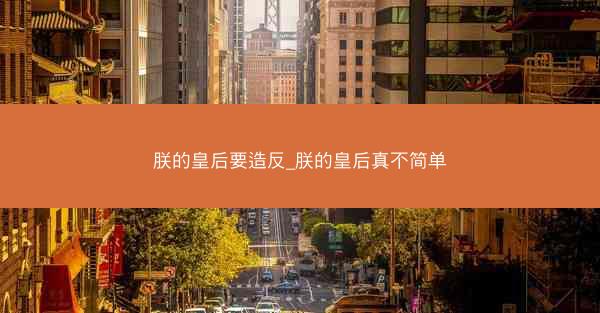 朕的皇后要造反_朕的皇后真不简单