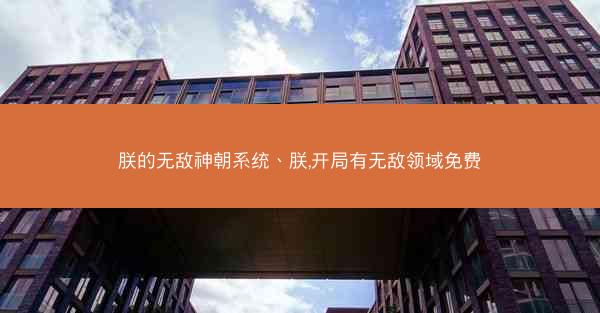 朕的无敌神朝系统、朕,开局有无敌领域免费