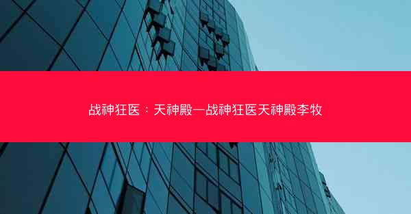 战神狂医：天神殿—战神狂医天神殿李牧