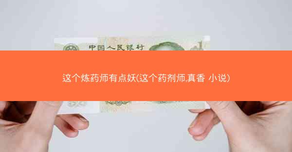 这个炼药师有点妖(这个药剂师,真香 小说)
