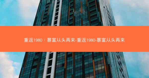 重返1980：暴富从头再来-重返1980-暴富从头再来