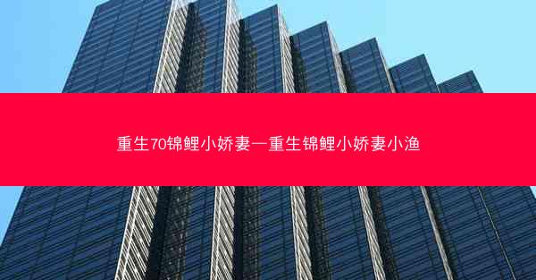 重生70锦鲤小娇妻—重生锦鲤小娇妻小渔