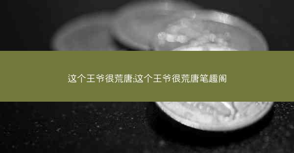 这个王爷很荒唐;这个王爷很荒唐笔趣阁