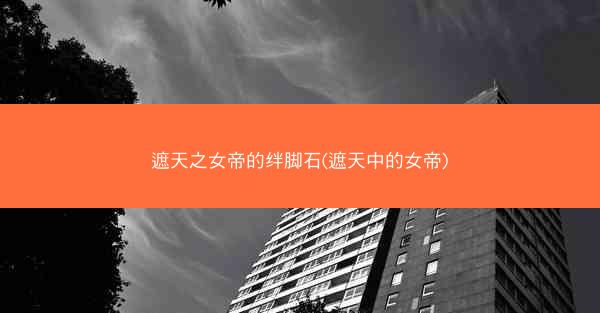 遮天之女帝的绊脚石(遮天中的女帝)