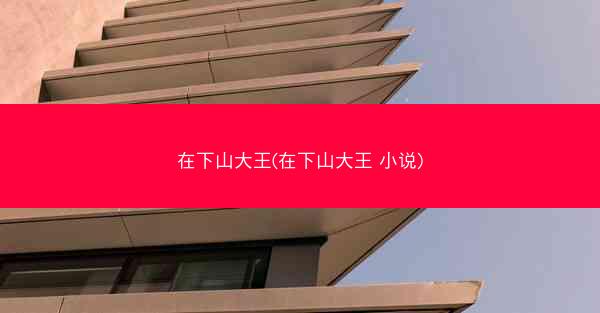 在下山大王(在下山大王 小说)