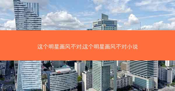 这个明星画风不对;这个明星画风不对小说