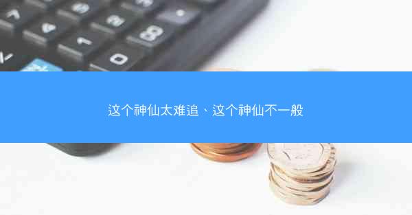 这个神仙太难追、这个神仙不一般