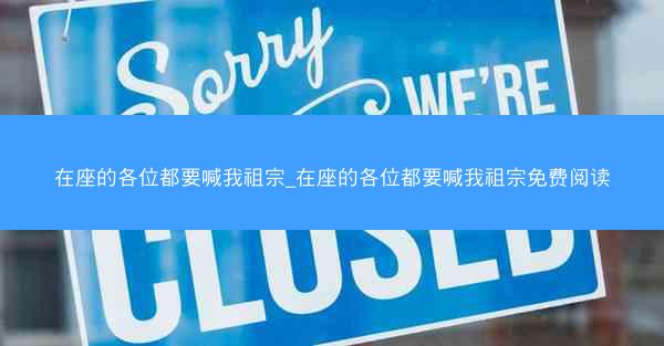 在座的各位都要喊我祖宗_在座的各位都要喊我祖宗免费阅读