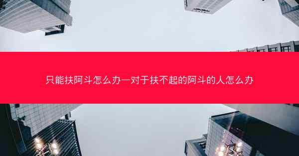 只能扶阿斗怎么办—对于扶不起的阿斗的人怎么办