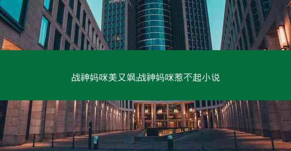 战神妈咪美又飒;战神妈咪惹不起小说