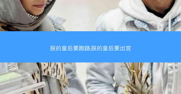 朕的皇后要跑路;朕的皇后要出宫