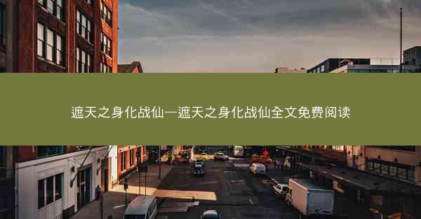 遮天之身化战仙—遮天之身化战仙全文免费阅读