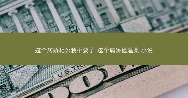 这个病娇相公我不要了_这个病娇挺温柔 小说