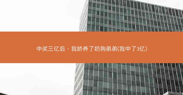 中奖三亿后，我娇养了奶狗弟弟(我中了3亿)