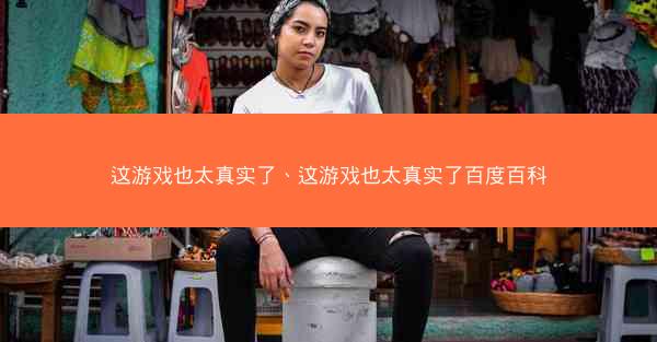 这游戏也太真实了、这游戏也太真实了百度百科