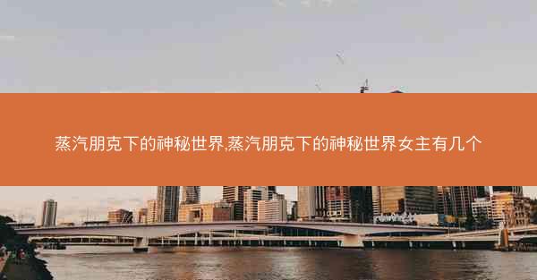 蒸汽朋克下的神秘世界,蒸汽朋克下的神秘世界女主有几个