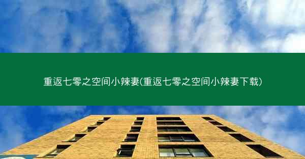 重返七零之空间小辣妻(重返七零之空间小辣妻下载)