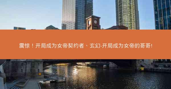震惊！开局成为女帝契约者、玄幻-开局成为女帝的哥哥!