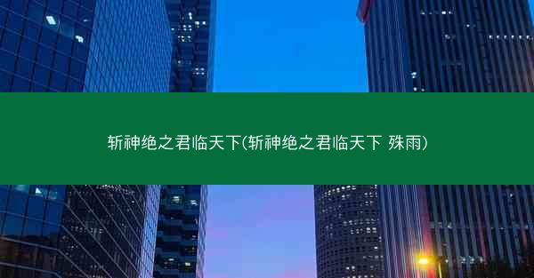 斩神绝之君临天下(斩神绝之君临天下 殊雨)