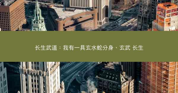 长生武道：我有一具玄水蛇分身、玄武 长生