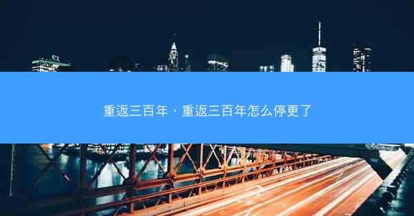 重返三百年、重返三百年怎么停更了