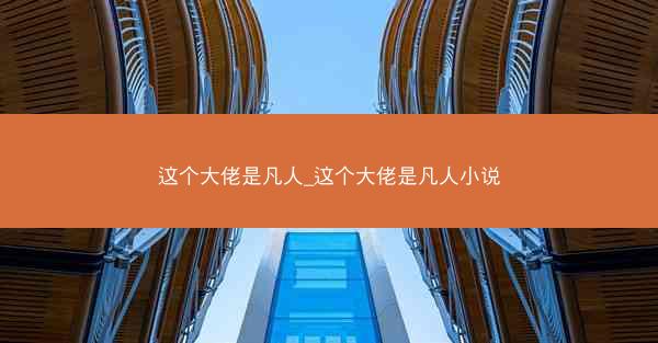 这个大佬是凡人_这个大佬是凡人小说