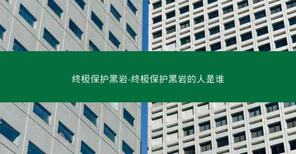 终极保护黑岩-终极保护黑岩的人是谁