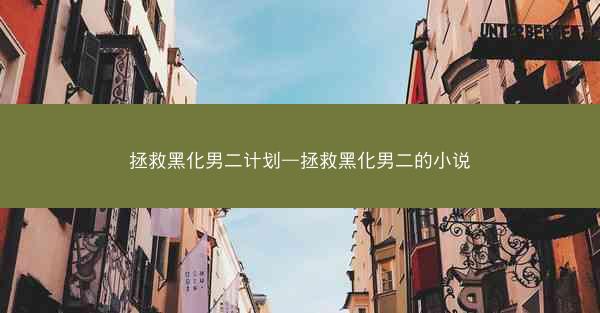 拯救黑化男二计划—拯救黑化男二的小说