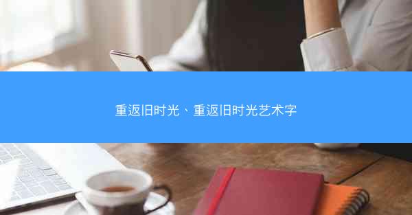 重返旧时光、重返旧时光艺术字