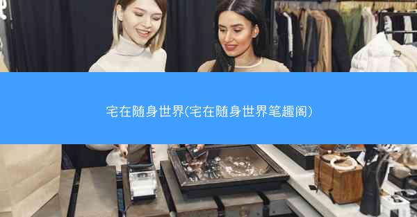 宅在随身世界(宅在随身世界笔趣阁)