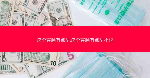 这个穿越有点早,这个穿越有点早小说