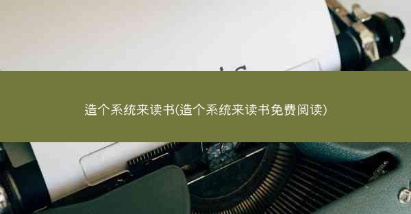 造个系统来读书(造个系统来读书免费阅读)