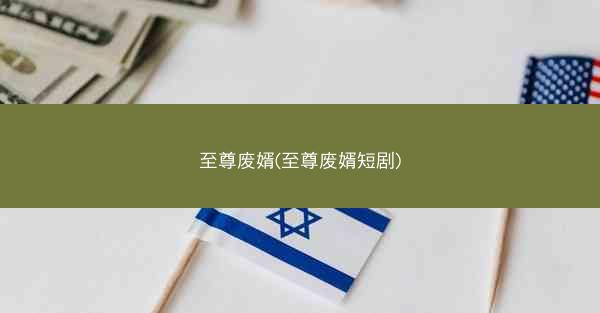 至尊废婿(至尊废婿短剧)