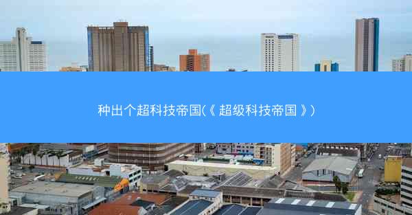 种出个超科技帝国(《超级科技帝国》)
