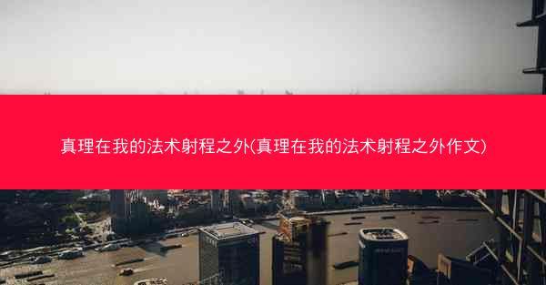 真理在我的法术射程之外(真理在我的法术射程之外作文)