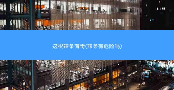 这根辣条有毒(辣条有危险吗)