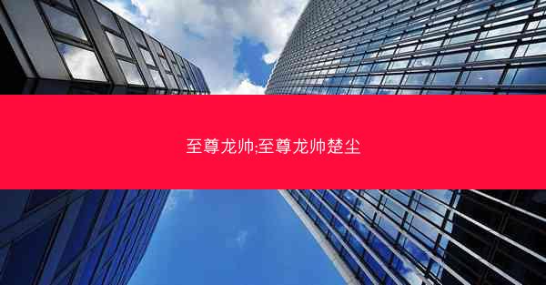 至尊龙帅;至尊龙帅楚尘
