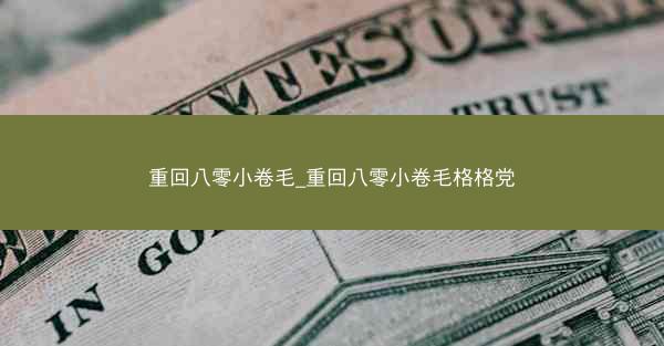 重回八零小卷毛_重回八零小卷毛格格党