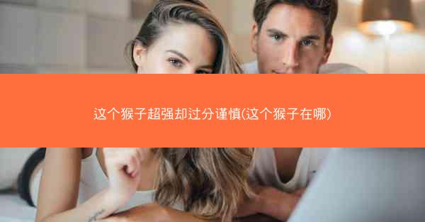 这个猴子超强却过分谨慎(这个猴子在哪)