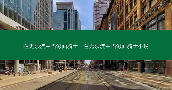 在无限流中当假面骑士—在无限流中当假面骑士小说