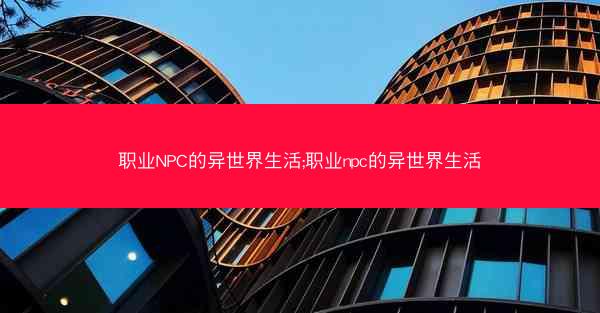 职业NPC的异世界生活;职业npc的异世界生活