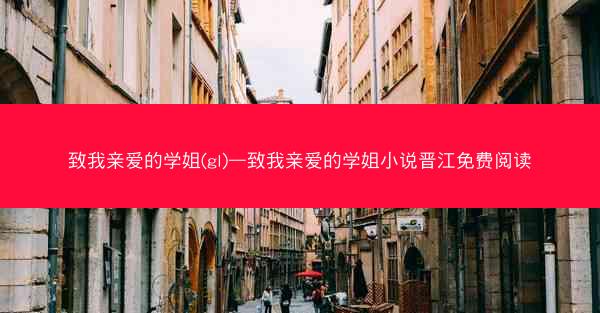 致我亲爱的学姐(gl)—致我亲爱的学姐小说晋江免费阅读