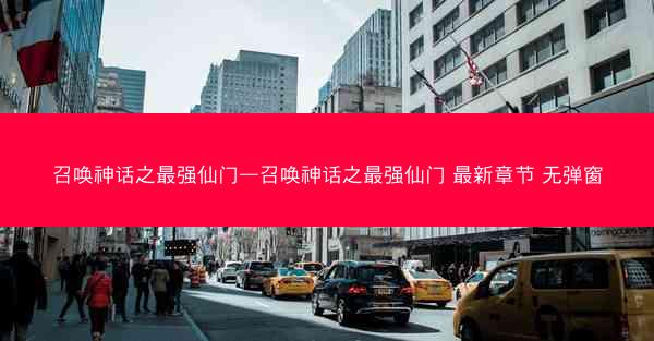 召唤神话之最强仙门—召唤神话之最强仙门 最新章节 无弹窗