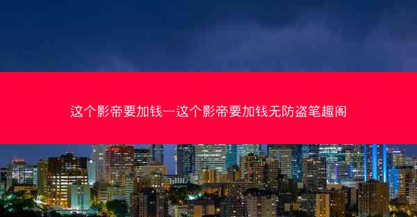 这个影帝要加钱—这个影帝要加钱无防盗笔趣阁