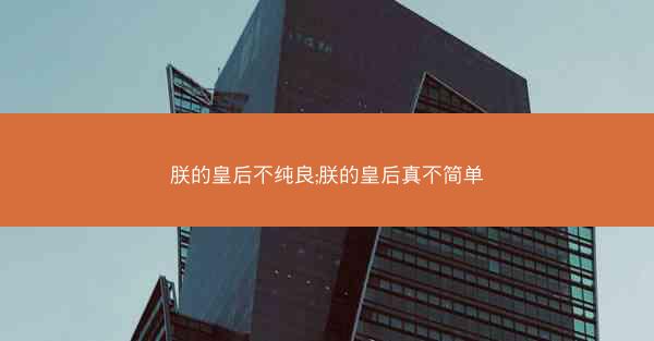 朕的皇后不纯良;朕的皇后真不简单
