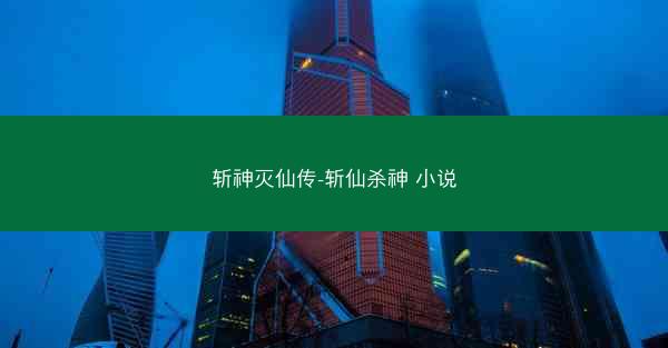 斩神灭仙传-斩仙杀神 小说