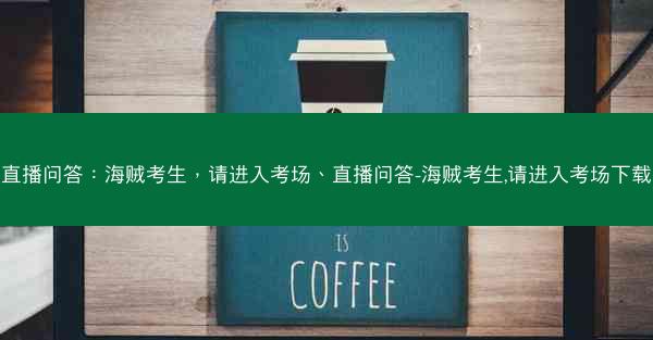 直播问答：海贼考生，请进入考场、直播问答-海贼考生,请进入考场下载