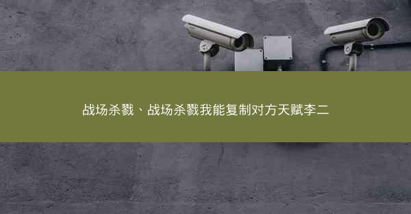 战场杀戮、战场杀戮我能复制对方天赋李二