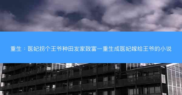 重生：医妃拐个王爷种田发家致富—重生成医妃嫁给王爷的小说