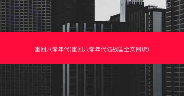 重回八零年代(重回八零年代陆战国全文阅读)